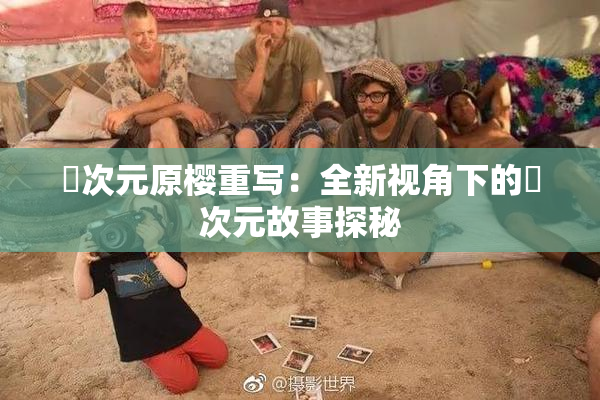 囧次元原樱重写：全新视角下的囧次元故事探秘