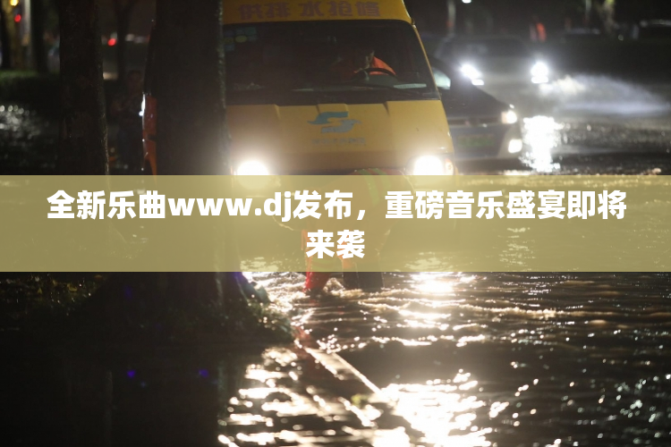 全新乐曲www.dj发布，重磅音乐盛宴即将来袭