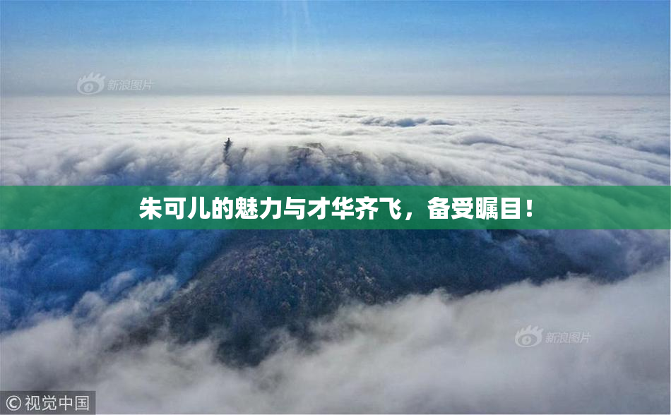 朱可儿的魅力与才华齐飞，备受瞩目！