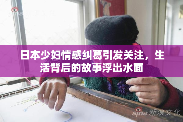 日本少妇情感纠葛引发关注，生活背后的故事浮出水面