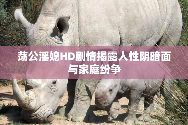 荡公淫媳HD剧情揭露人性阴暗面与家庭纷争