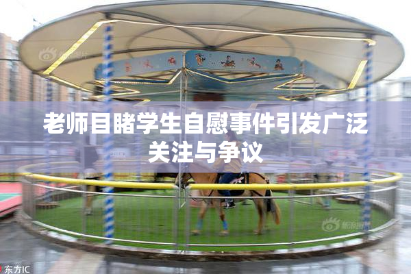 老师目睹学生自慰事件引发广泛关注与争议