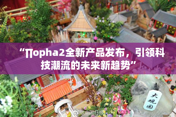 “∏opha2全新产品发布，引领科技潮流的未来新趋势”
