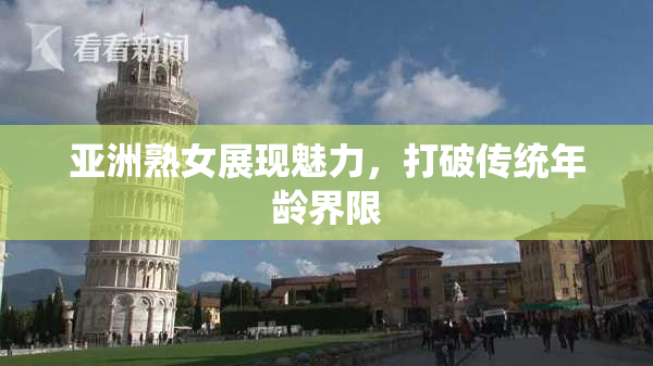 亚洲熟女展现魅力，打破传统年龄界限