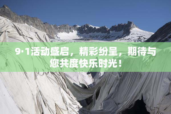 9·1活动盛启，精彩纷呈，期待与您共度快乐时光！