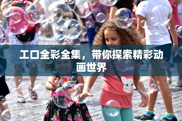 工口全彩全集，带你探索精彩动画世界