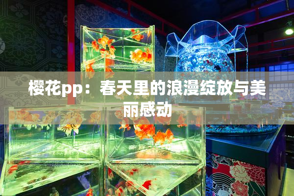 樱花pp：春天里的浪漫绽放与美丽感动