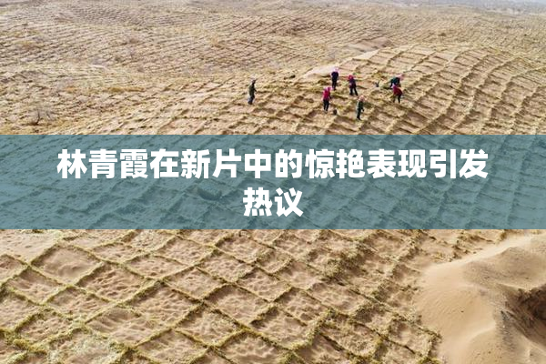 林青霞在新片中的惊艳表现引发热议