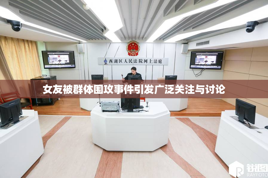 女友被群体围攻事件引发广泛关注与讨论
