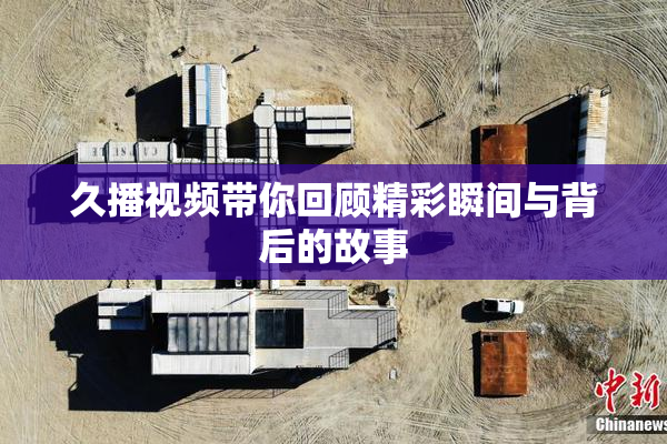 久播视频带你回顾精彩瞬间与背后的故事