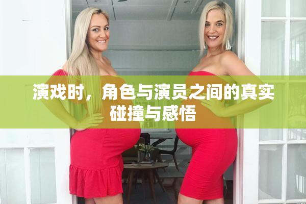 演戏时，角色与演员之间的真实碰撞与感悟