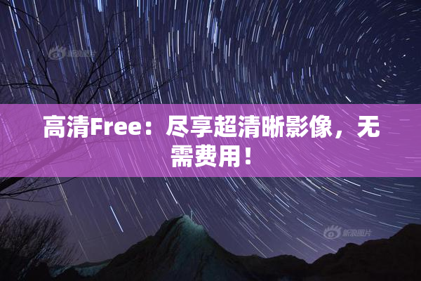 高清Free：尽享超清晰影像，无需费用！