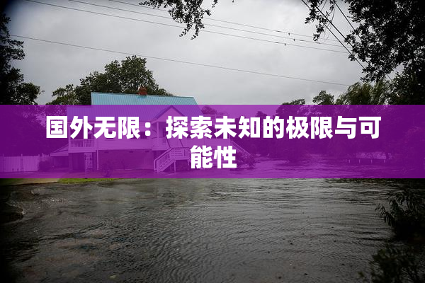 国外无限：探索未知的极限与可能性