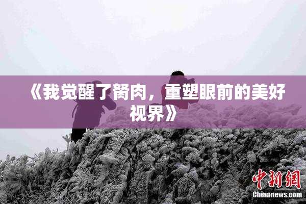 《我觉醒了胬肉，重塑眼前的美好视界》