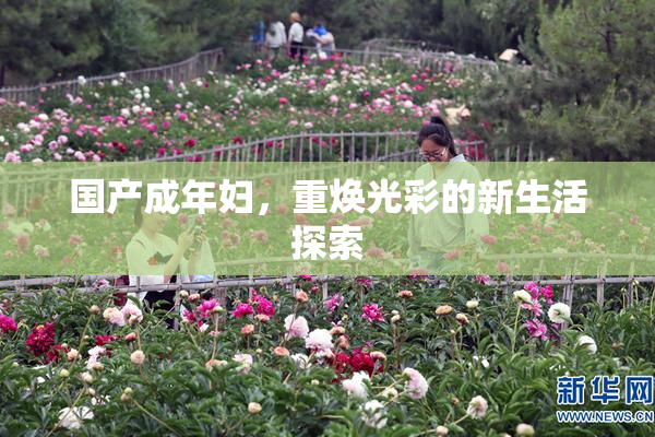 国产成年妇，重焕光彩的新生活探索