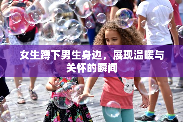 女生蹲下男生身边，展现温暖与关怀的瞬间