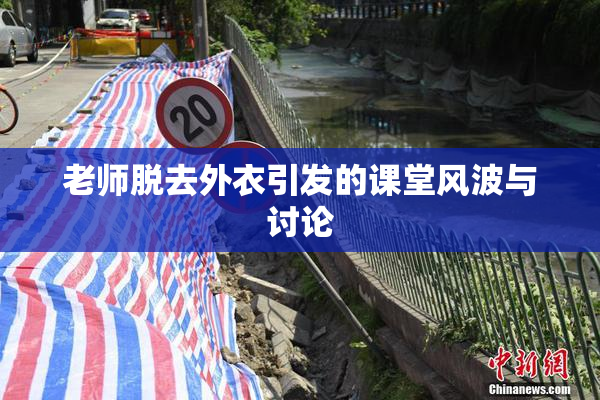 老师脱去外衣引发的课堂风波与讨论