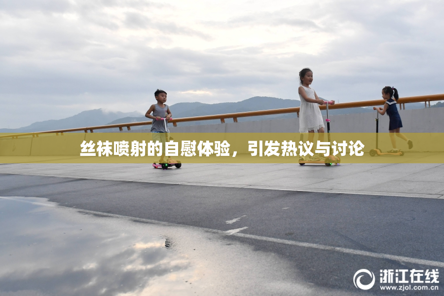 丝袜喷射的自慰体验，引发热议与讨论