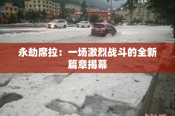 永劫席拉：一场激烈战斗的全新篇章揭幕