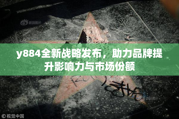 y884全新战略发布，助力品牌提升影响力与市场份额
