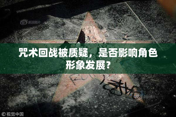 咒术回战被质疑，是否影响角色形象发展？
