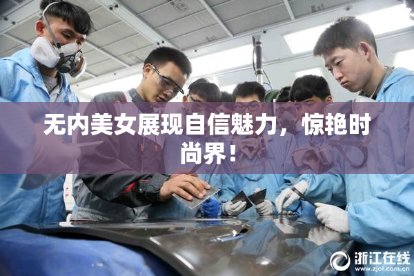 无内美女展现自信魅力，惊艳时尚界！