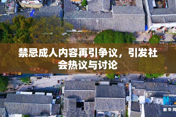 禁忌成人内容再引争议，引发社会热议与讨论