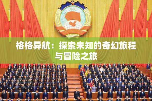 格格异航：探索未知的奇幻旅程与冒险之旅
