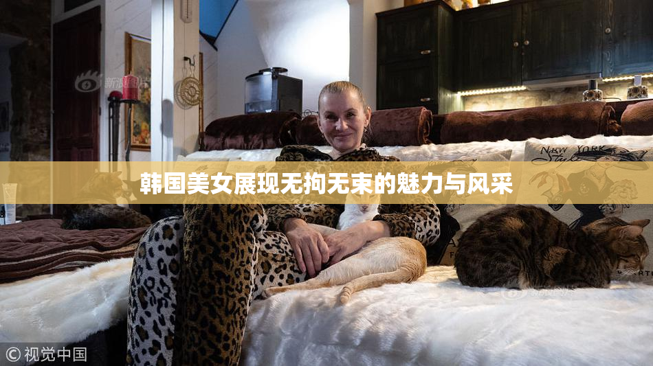韩国美女展现无拘无束的魅力与风采