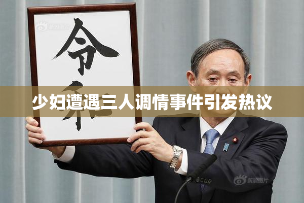 少妇遭遇三人调情事件引发热议