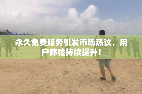 永久免费服务引发市场热议，用户体验持续提升！