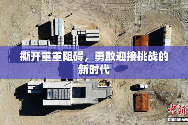 撕开重重阻碍，勇敢迎接挑战的新时代
