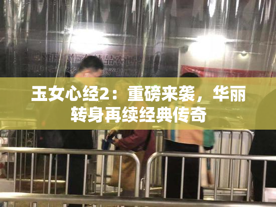 玉女心经2：重磅来袭，华丽转身再续经典传奇