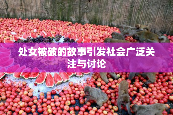 处女被破的故事引发社会广泛关注与讨论