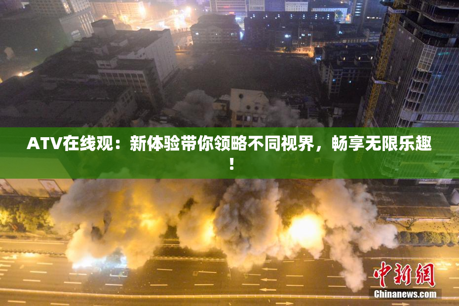 ATV在线观：新体验带你领略不同视界，畅享无限乐趣！