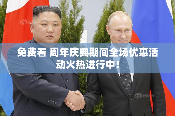 免费看 周年庆典期间全场优惠活动火热进行中！