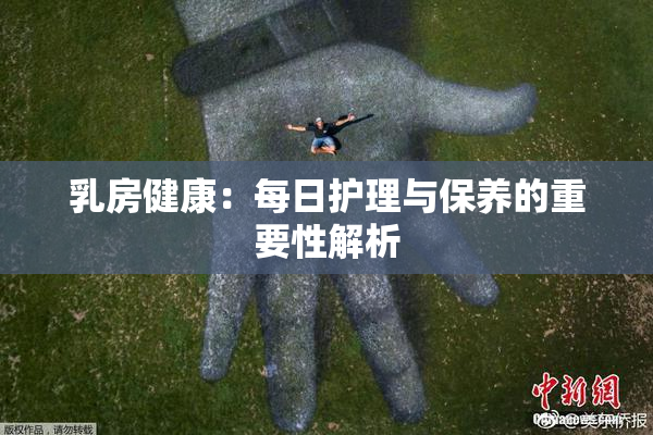 乳房健康：每日护理与保养的重要性解析