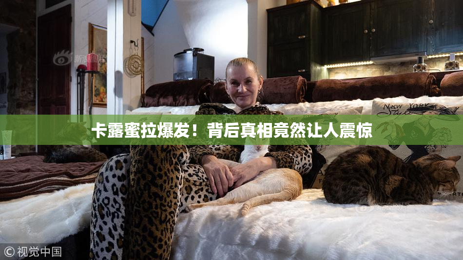 卡露蜜拉爆发！背后真相竟然让人震惊