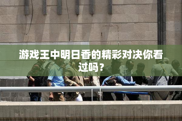 游戏王中明日香的精彩对决你看过吗？