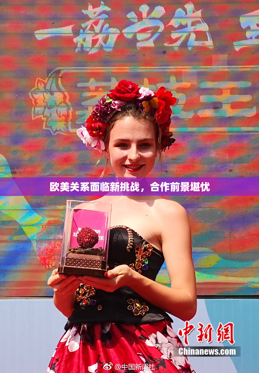 欧美关系面临新挑战，合作前景堪忧