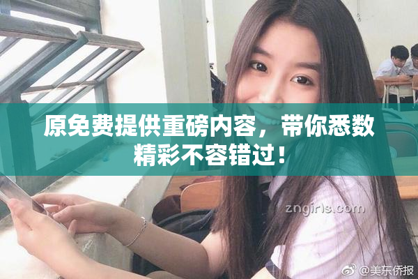 原免费提供重磅内容，带你悉数精彩不容错过！