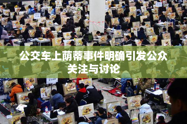 公交车上荫蒂事件明确引发公众关注与讨论