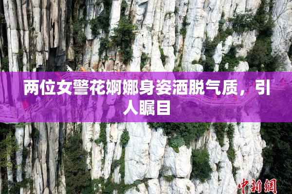 两位女警花婀娜身姿洒脱气质，引人瞩目