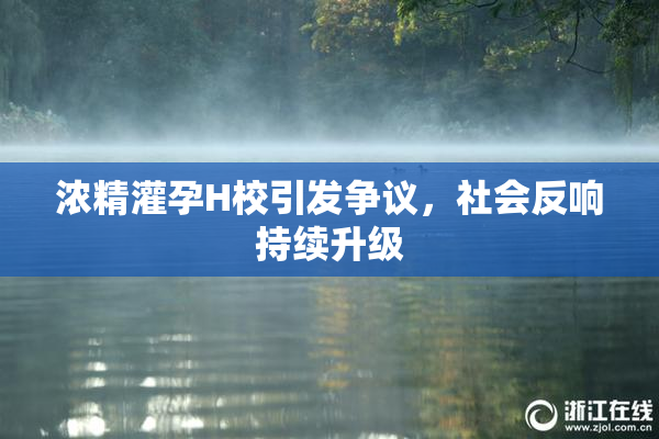 浓精灌孕H校引发争议，社会反响持续升级