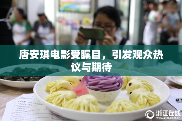 唐安琪电影受瞩目，引发观众热议与期待
