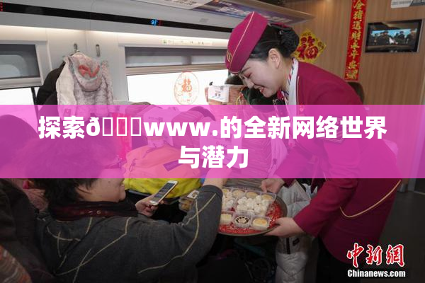 探索🔞www.的全新网络世界与潜力
