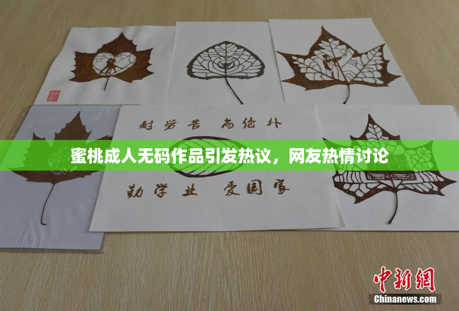 蜜桃成人无码作品引发热议，网友热情讨论