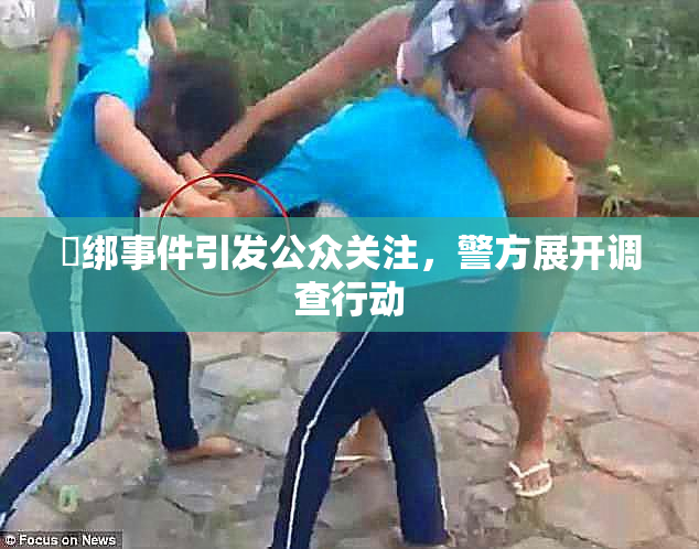 秵绑事件引发公众关注，警方展开调查行动