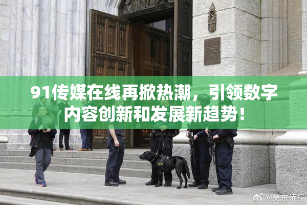 91传媒在线再掀热潮，引领数字内容创新和发展新趋势！