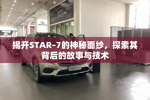 揭开STAR–7的神秘面纱，探索其背后的故事与技术